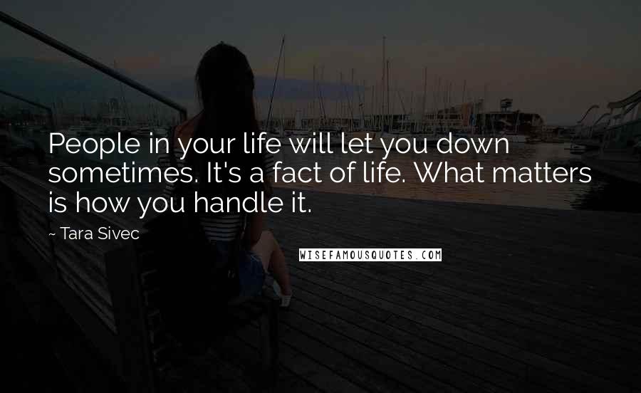 Tara Sivec Quotes: People in your life will let you down sometimes. It's a fact of life. What matters is how you handle it.