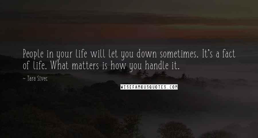 Tara Sivec Quotes: People in your life will let you down sometimes. It's a fact of life. What matters is how you handle it.