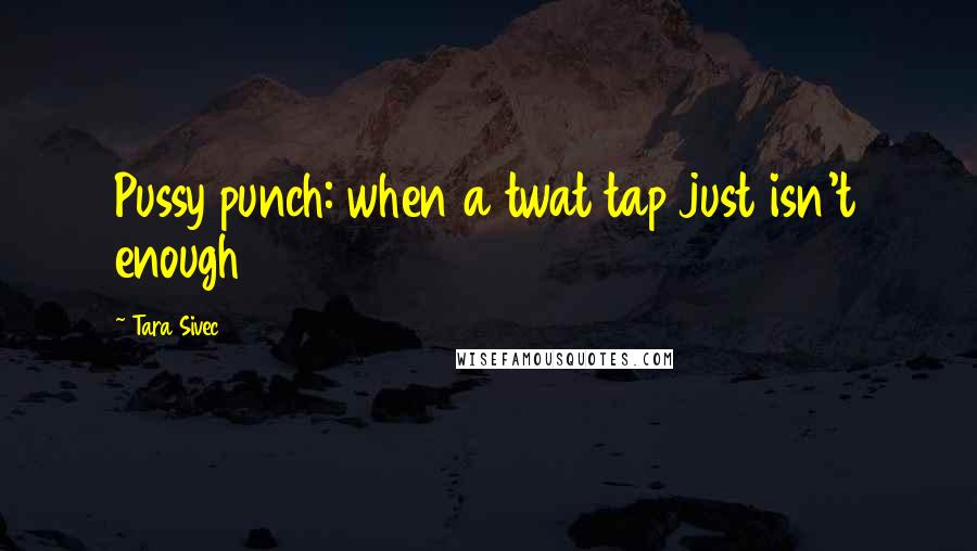 Tara Sivec Quotes: Pussy punch: when a twat tap just isn't enough