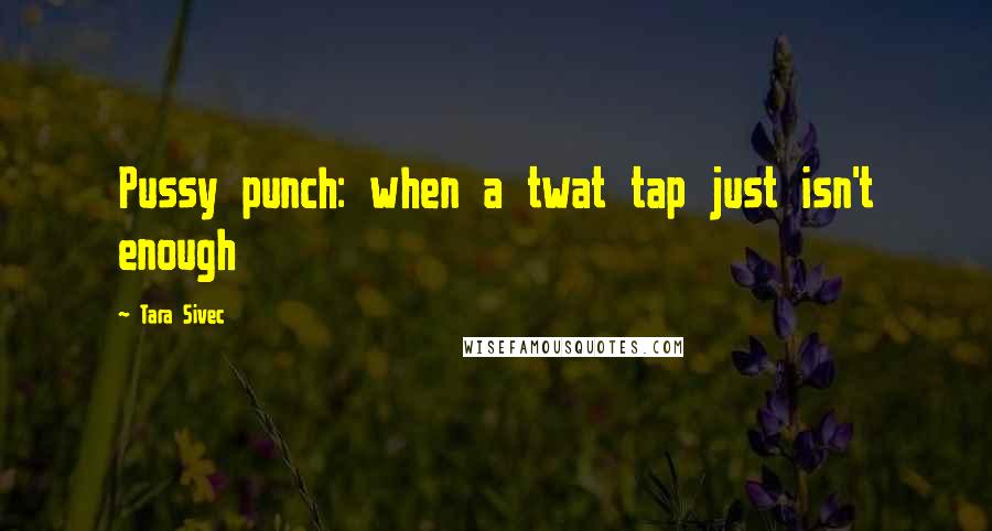 Tara Sivec Quotes: Pussy punch: when a twat tap just isn't enough