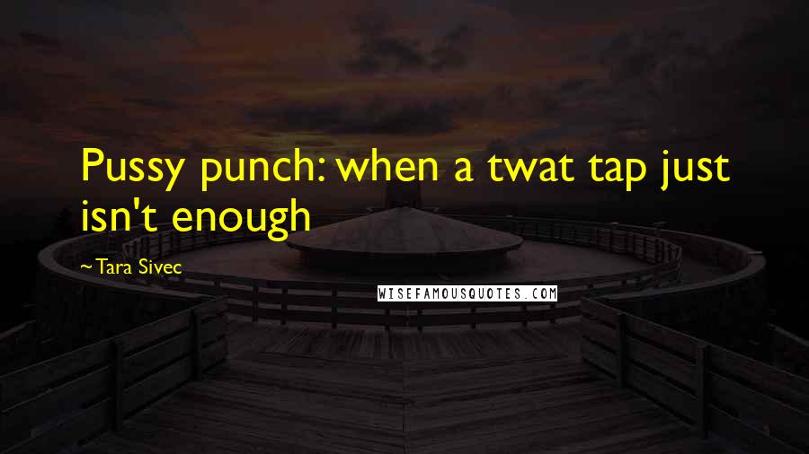 Tara Sivec Quotes: Pussy punch: when a twat tap just isn't enough