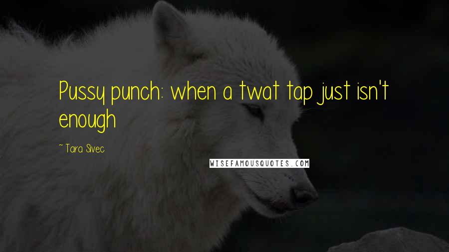 Tara Sivec Quotes: Pussy punch: when a twat tap just isn't enough