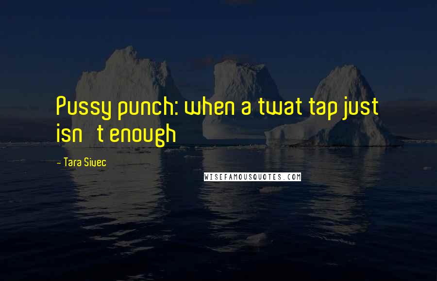 Tara Sivec Quotes: Pussy punch: when a twat tap just isn't enough