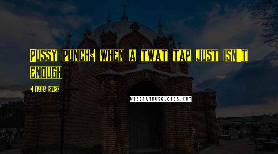 Tara Sivec Quotes: Pussy punch: when a twat tap just isn't enough