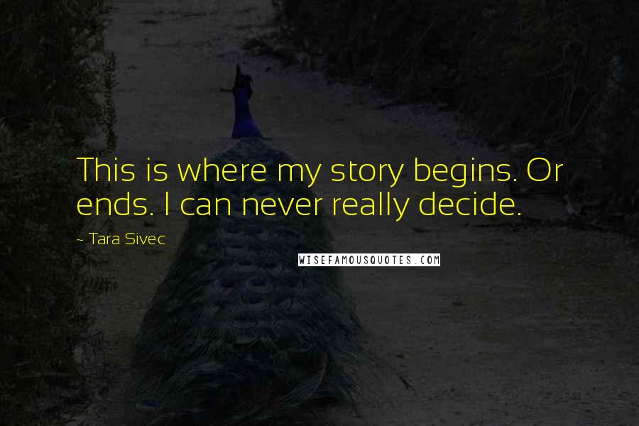 Tara Sivec Quotes: This is where my story begins. Or ends. I can never really decide.