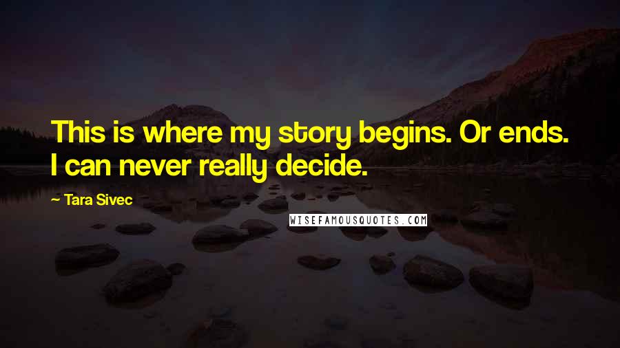 Tara Sivec Quotes: This is where my story begins. Or ends. I can never really decide.