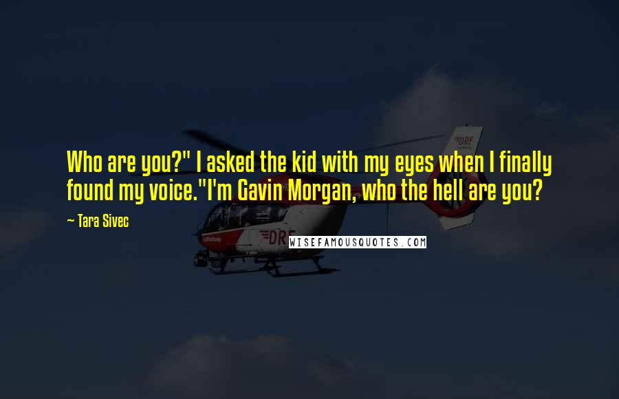 Tara Sivec Quotes: Who are you?" I asked the kid with my eyes when I finally found my voice."I'm Gavin Morgan, who the hell are you?