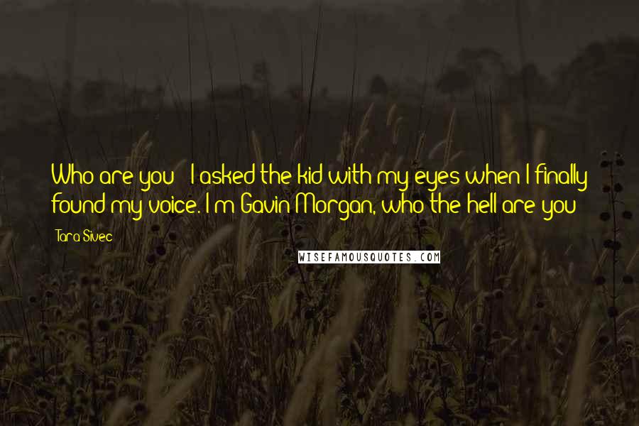 Tara Sivec Quotes: Who are you?" I asked the kid with my eyes when I finally found my voice."I'm Gavin Morgan, who the hell are you?