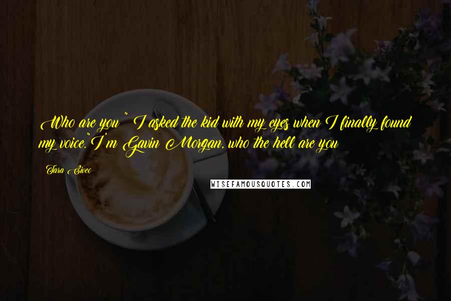 Tara Sivec Quotes: Who are you?" I asked the kid with my eyes when I finally found my voice."I'm Gavin Morgan, who the hell are you?