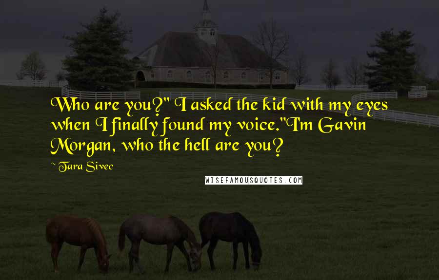 Tara Sivec Quotes: Who are you?" I asked the kid with my eyes when I finally found my voice."I'm Gavin Morgan, who the hell are you?