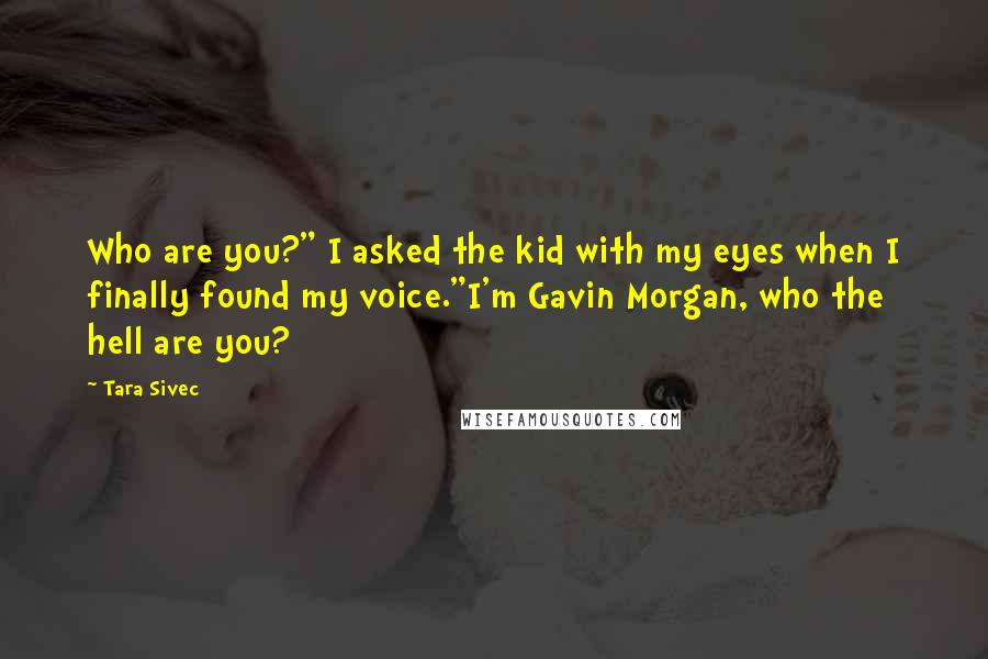 Tara Sivec Quotes: Who are you?" I asked the kid with my eyes when I finally found my voice."I'm Gavin Morgan, who the hell are you?