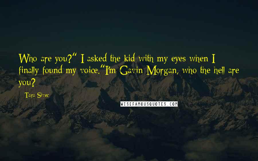 Tara Sivec Quotes: Who are you?" I asked the kid with my eyes when I finally found my voice."I'm Gavin Morgan, who the hell are you?