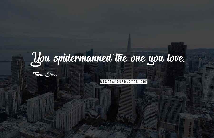 Tara Sivec Quotes: You spidermanned the one you love.