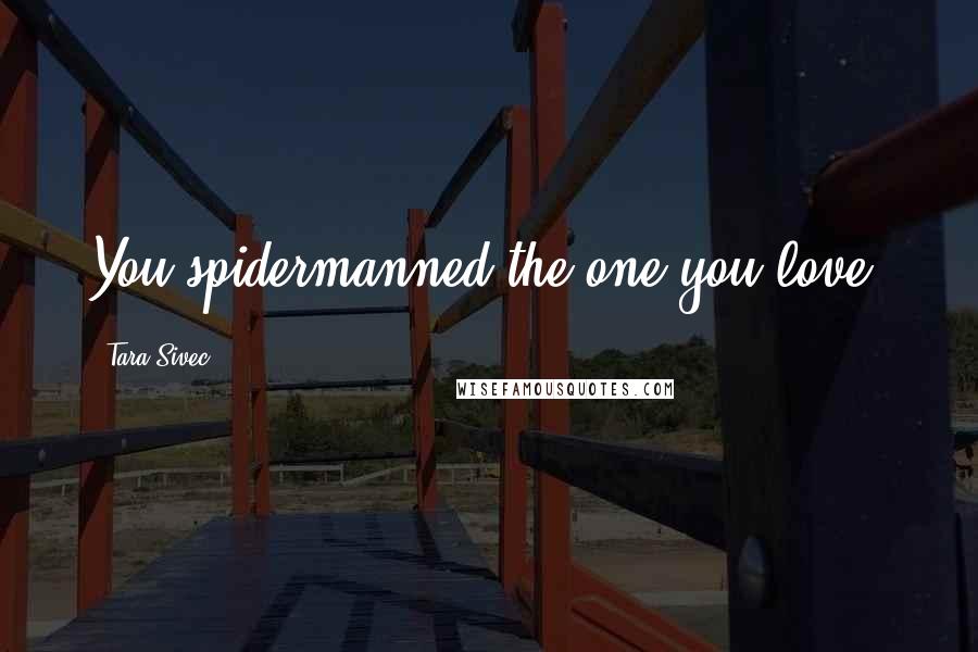 Tara Sivec Quotes: You spidermanned the one you love.