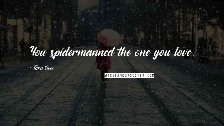 Tara Sivec Quotes: You spidermanned the one you love.