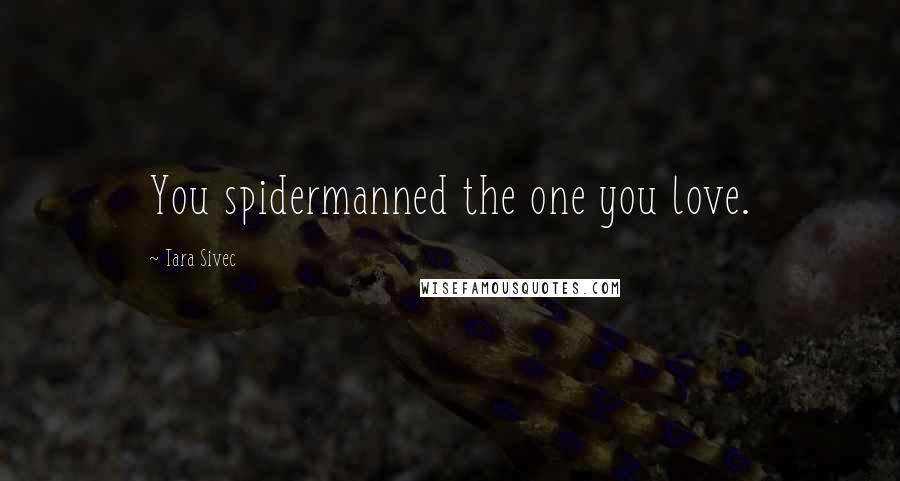 Tara Sivec Quotes: You spidermanned the one you love.