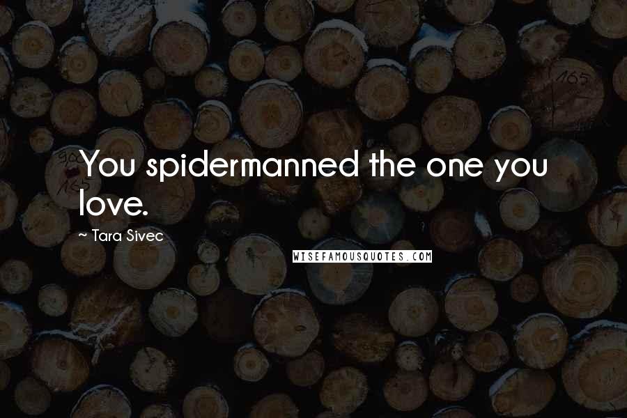 Tara Sivec Quotes: You spidermanned the one you love.