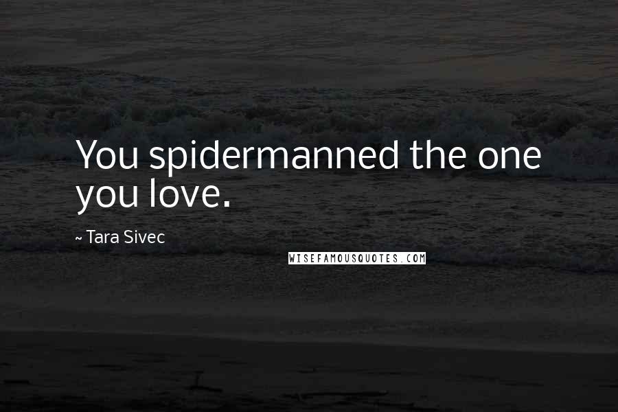 Tara Sivec Quotes: You spidermanned the one you love.