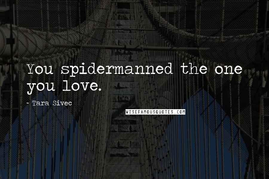 Tara Sivec Quotes: You spidermanned the one you love.