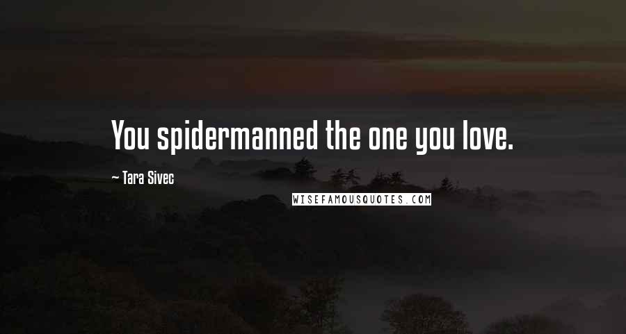 Tara Sivec Quotes: You spidermanned the one you love.