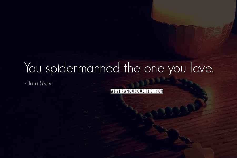 Tara Sivec Quotes: You spidermanned the one you love.