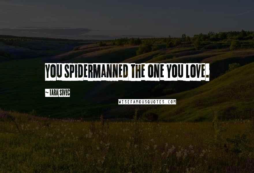 Tara Sivec Quotes: You spidermanned the one you love.