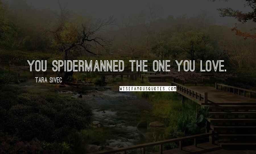 Tara Sivec Quotes: You spidermanned the one you love.