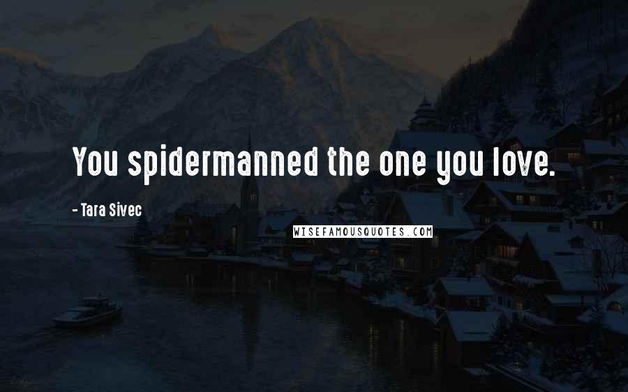 Tara Sivec Quotes: You spidermanned the one you love.