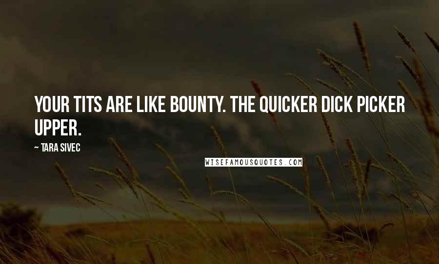 Tara Sivec Quotes: Your tits are like Bounty. The quicker dick picker upper.