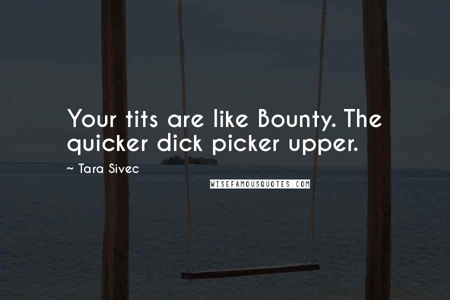 Tara Sivec Quotes: Your tits are like Bounty. The quicker dick picker upper.