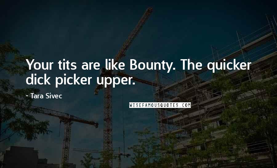 Tara Sivec Quotes: Your tits are like Bounty. The quicker dick picker upper.