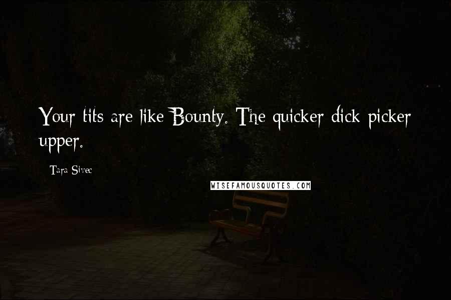 Tara Sivec Quotes: Your tits are like Bounty. The quicker dick picker upper.