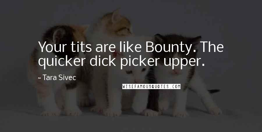 Tara Sivec Quotes: Your tits are like Bounty. The quicker dick picker upper.