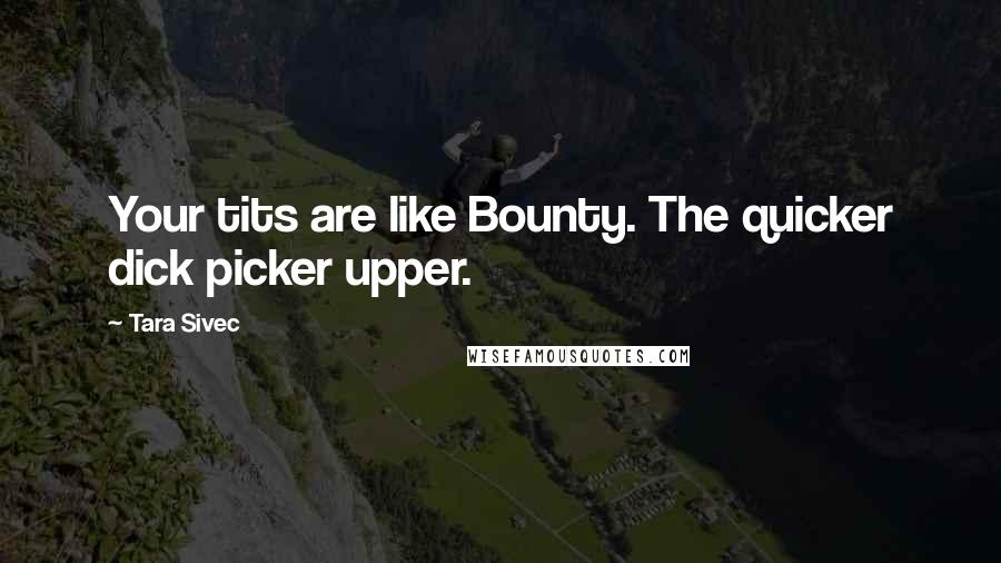 Tara Sivec Quotes: Your tits are like Bounty. The quicker dick picker upper.