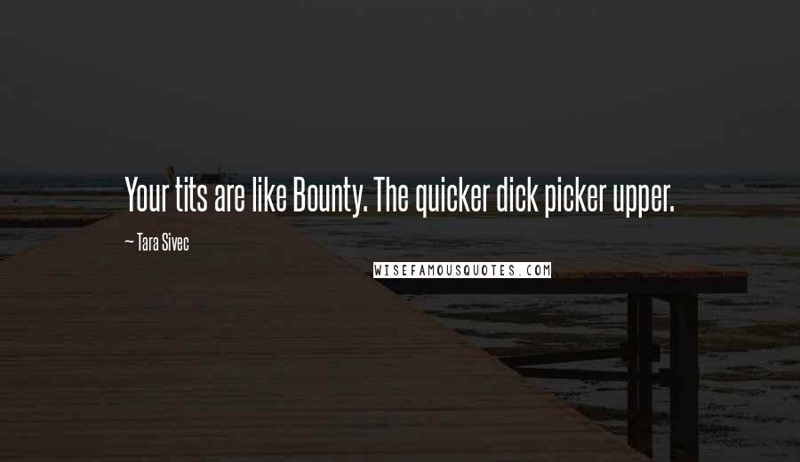 Tara Sivec Quotes: Your tits are like Bounty. The quicker dick picker upper.