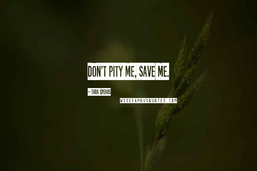 Tara Spears Quotes: Don't pity me, save me.