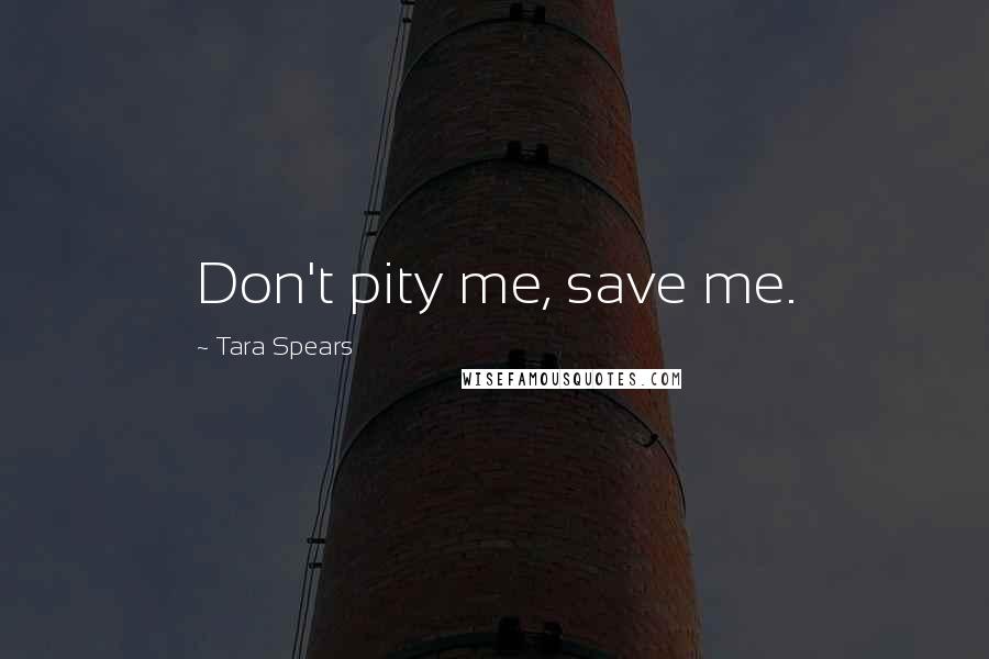 Tara Spears Quotes: Don't pity me, save me.