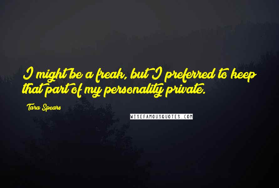 Tara Spears Quotes: I might be a freak, but I preferred to keep that part of my personality private.