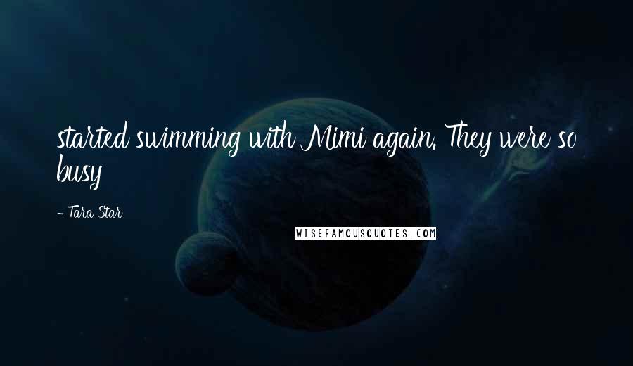 Tara Star Quotes: started swimming with Mimi again. They were so busy