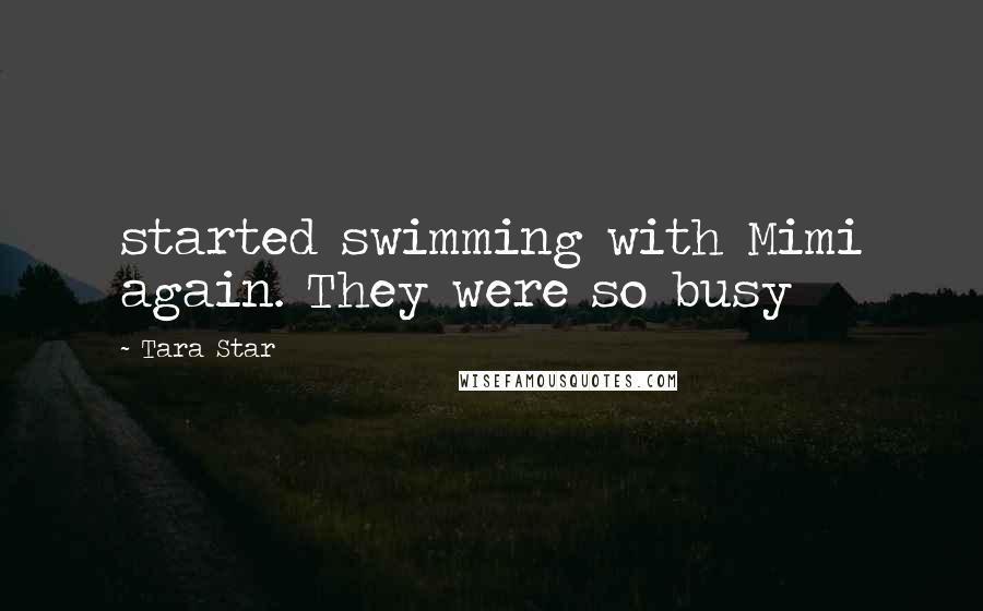 Tara Star Quotes: started swimming with Mimi again. They were so busy