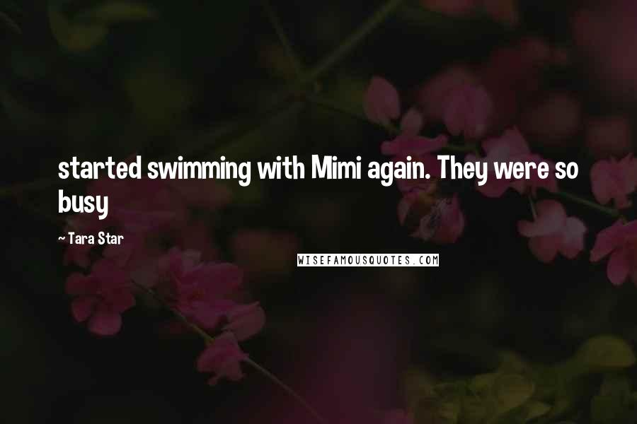 Tara Star Quotes: started swimming with Mimi again. They were so busy