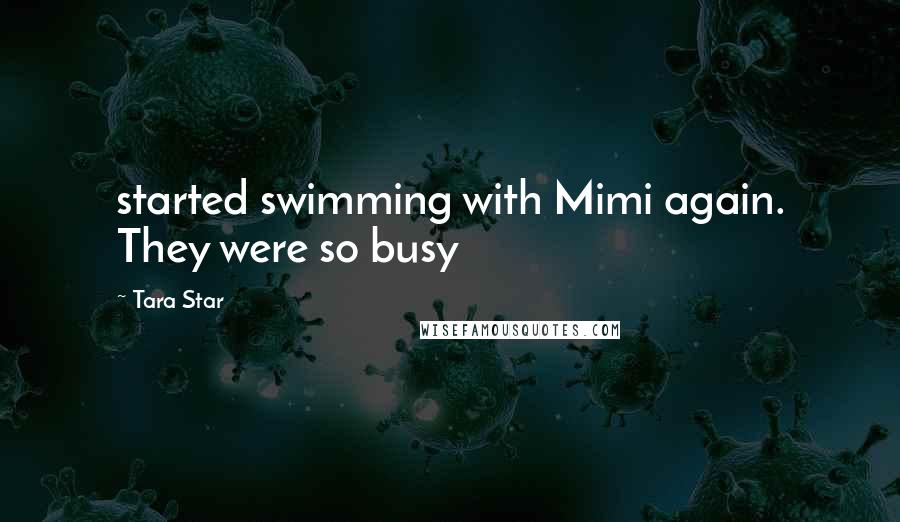 Tara Star Quotes: started swimming with Mimi again. They were so busy