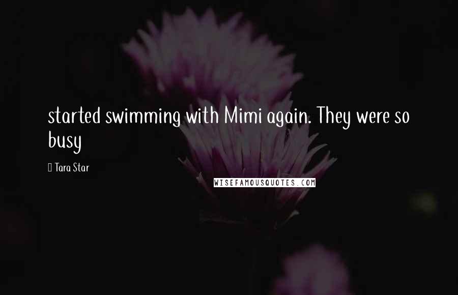 Tara Star Quotes: started swimming with Mimi again. They were so busy