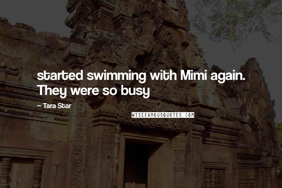 Tara Star Quotes: started swimming with Mimi again. They were so busy