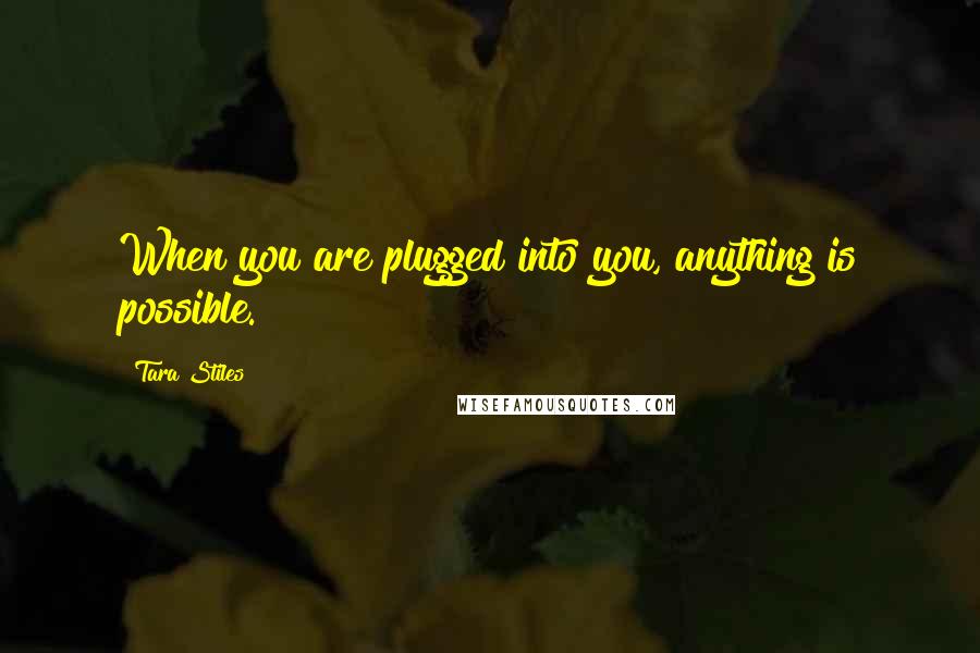 Tara Stiles Quotes: When you are plugged into you, anything is possible.