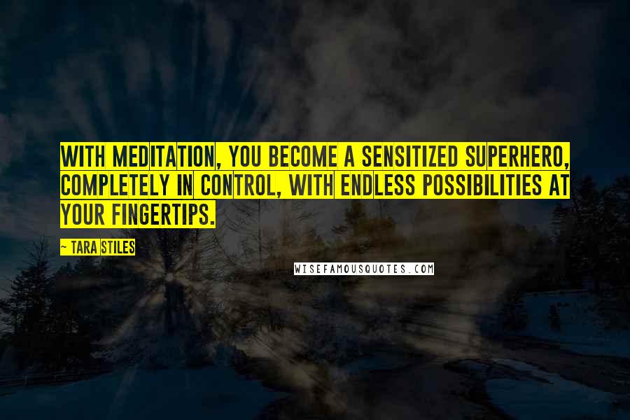 Tara Stiles Quotes: With meditation, you become a sensitized superhero, completely in control, with endless possibilities at your fingertips.