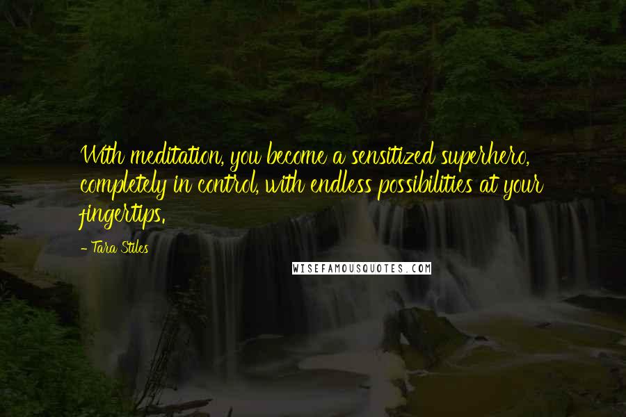 Tara Stiles Quotes: With meditation, you become a sensitized superhero, completely in control, with endless possibilities at your fingertips.