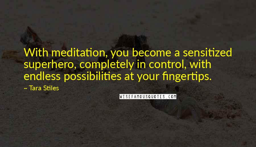 Tara Stiles Quotes: With meditation, you become a sensitized superhero, completely in control, with endless possibilities at your fingertips.