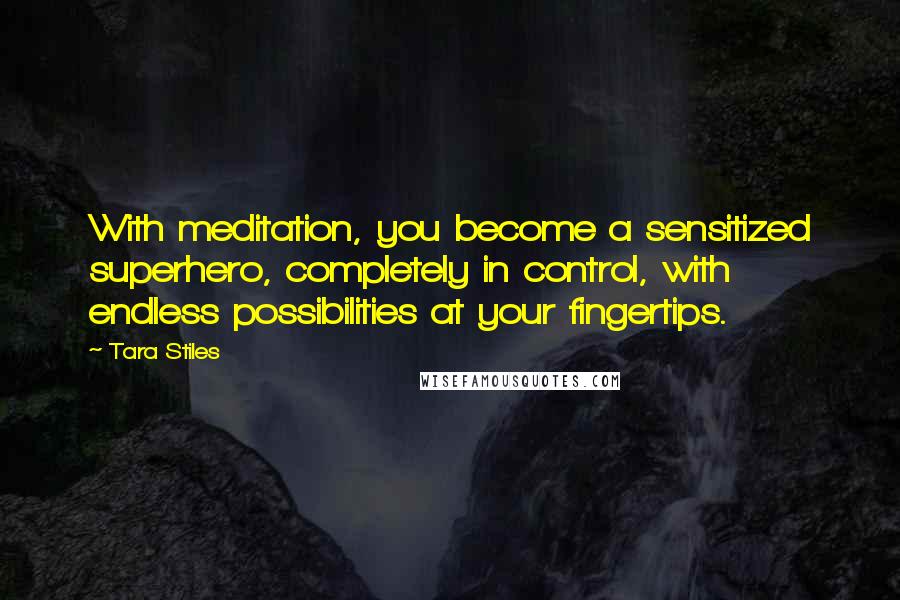 Tara Stiles Quotes: With meditation, you become a sensitized superhero, completely in control, with endless possibilities at your fingertips.