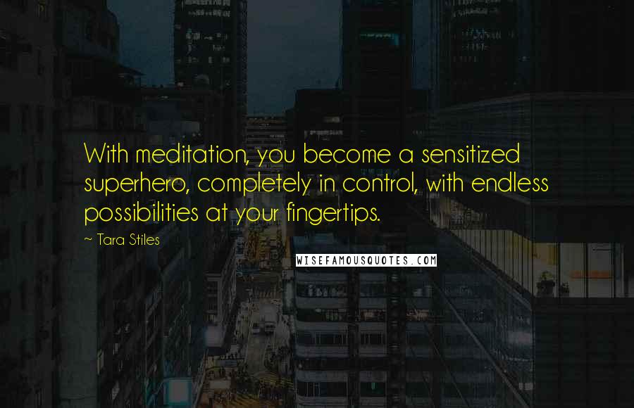 Tara Stiles Quotes: With meditation, you become a sensitized superhero, completely in control, with endless possibilities at your fingertips.